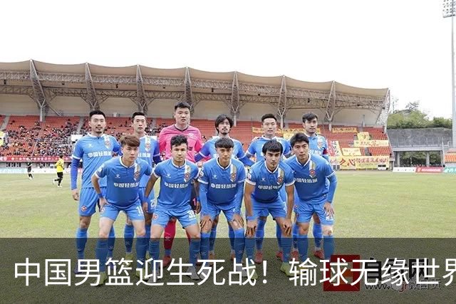 中国男篮迎生死战！输球无缘世界杯，郭士强激活赵维伦，央视直播