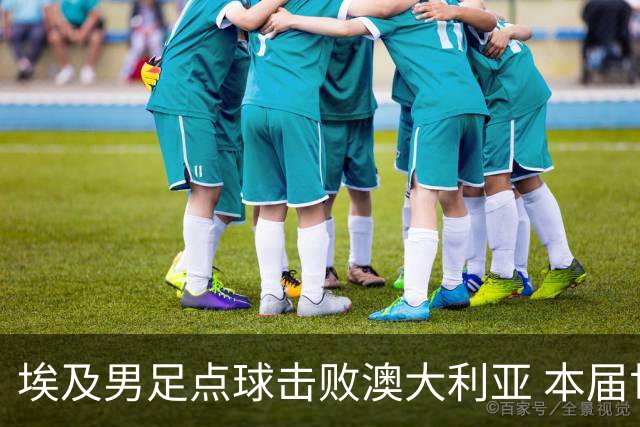 埃及男足点球击败澳大利亚 本届世界杯最大黑马已显露冠军相