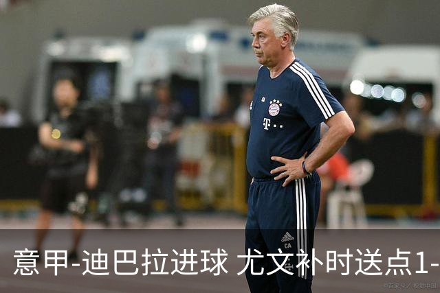 意甲-迪巴拉进球 尤文补时送点1-2惨遭保级队逆转