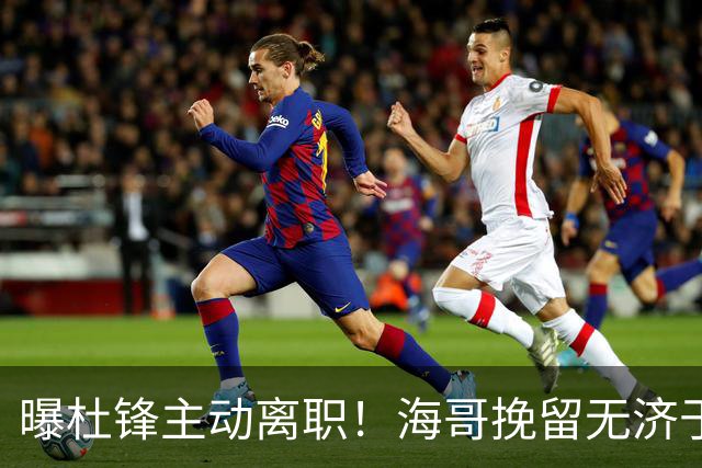 曝杜锋主动离职！海哥挽留无济于事 广东下赛季用外教 一人是大热门