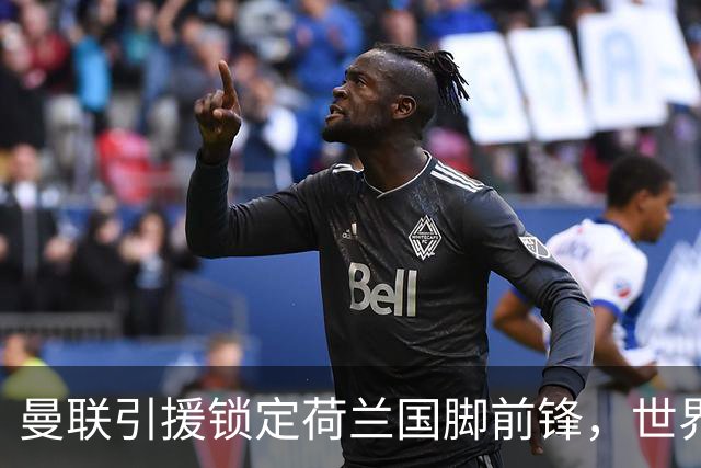 曼联引援锁定荷兰国脚前锋，世界杯3场3球，将成锋线支点完美答案