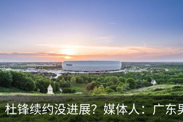 杜锋续约没进展？媒体人：广东男篮应为杜导减压，球迷：直接下课