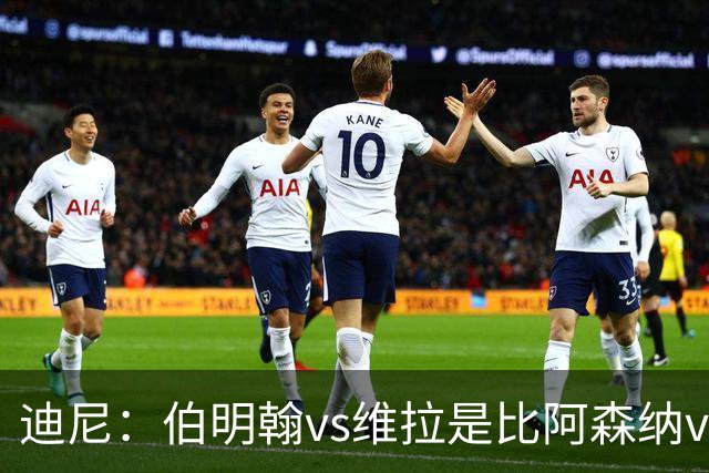 迪尼：伯明翰vs维拉是比阿森纳vs热刺更大的德比
